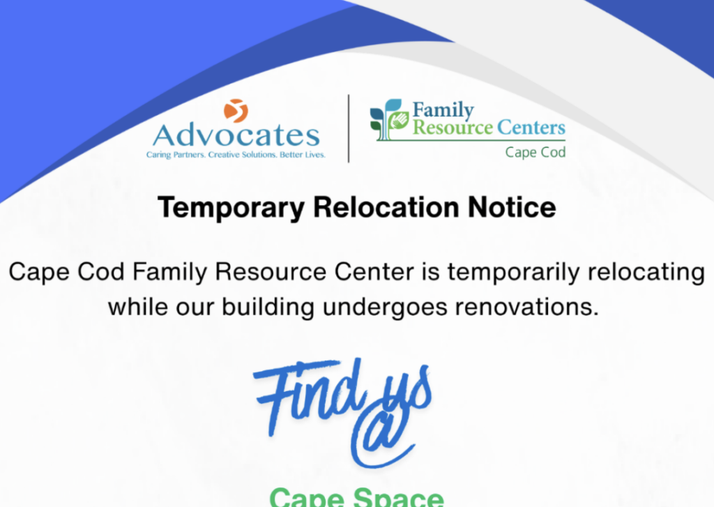Temporary Relocation Notice Cape Cod Family Resource Center is temporarily relocating while our building undergoes renovations. Find us at Cape Space